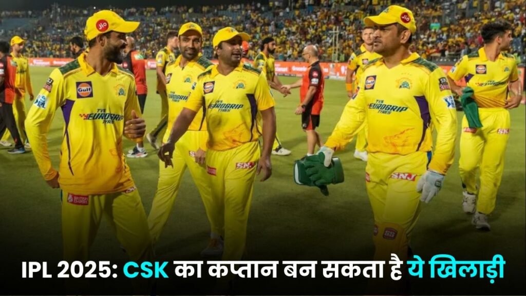 IPL 2025: CSK का कप्तान बन सकता है ये खिलाड़ी, साथ ही इन नए खिलाडियों को अपने में टीम में शामिल करेगी CSK